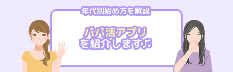 パパ活の年代別はじめ方のポイントと年代にあったパパ活アプリを紹介します。