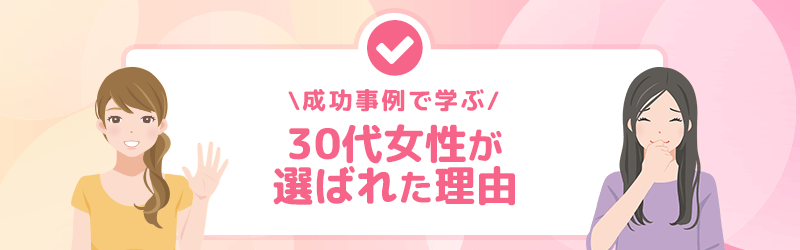 成功例で学ぶ！30代女性が選ばれた理由