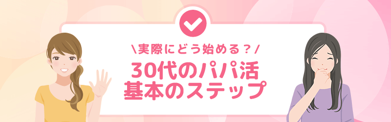 実際にはどうやって始める？30代女性のパパ活基本のステップを解説！