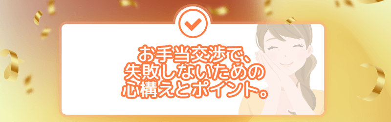 お手当交渉で、失敗しないための心構えとポイントを説明します。