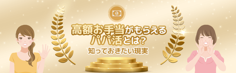 高額お手当がもらえるパパ活とは…!?まずは知っておきたい現実を解説します。