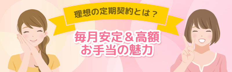 理想の定期契約とは?毎月安定&高額!お手当の魅力を解説。