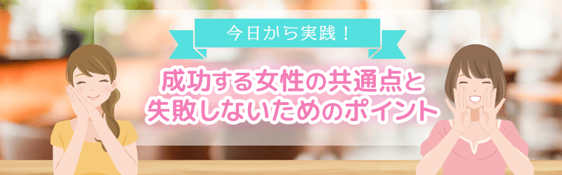 成功する女性の共通点と失敗しないためのポイントを解説していきます。
