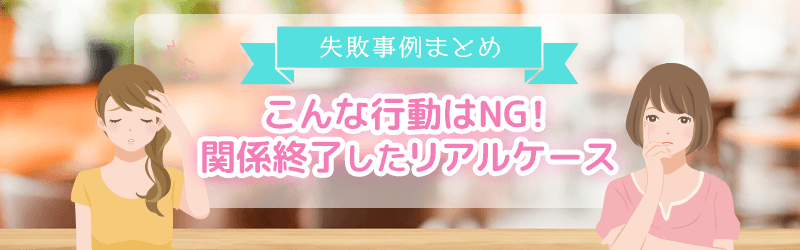 失敗自邸のまとめこんな行動はNG！関係が終了してしまったリアルなケースを解説します。