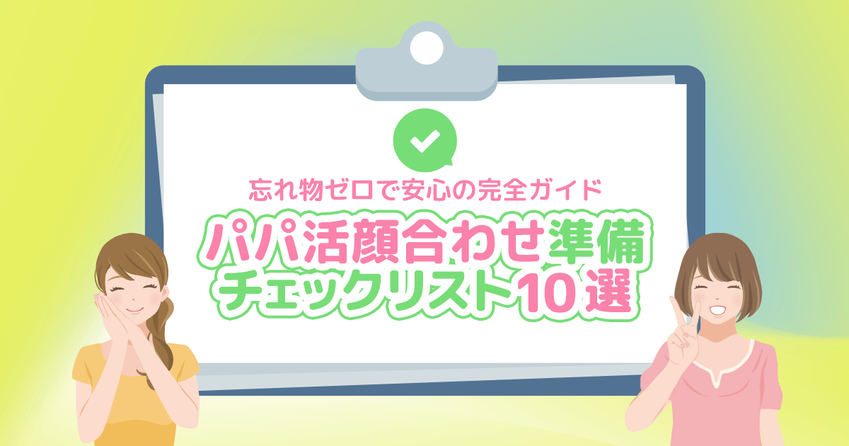 パパ活顔合わせ準備チェックリスト10選｜忘れ物ゼロで安心の完全ガイド【保存版】