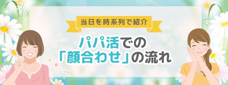 パパ活の「顔合わせ」当日を時系列で流れを紹介します。