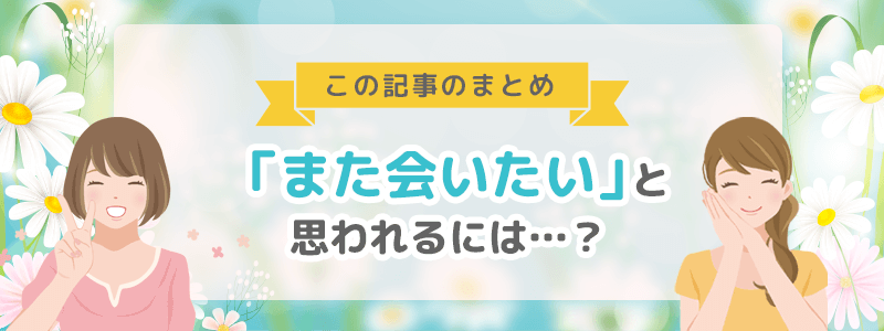 この記事のまとめ!「また会いたい」と思ってもらうには