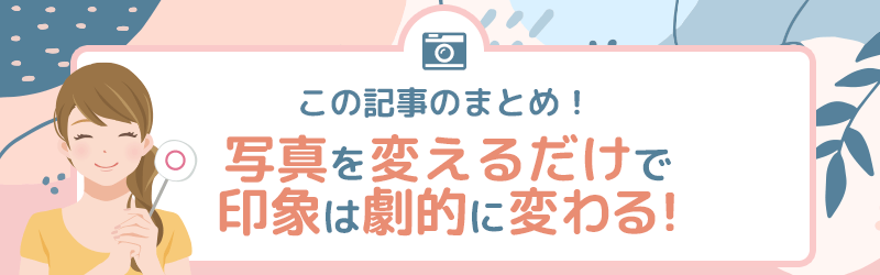 この記事のまとめ|写真を変えるだけで印象は劇的に変わる