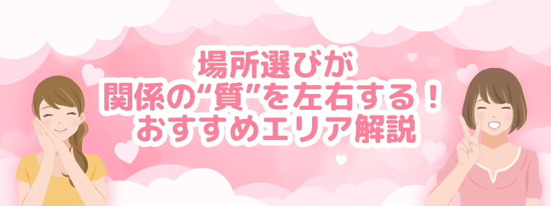 場所選びが関係の質をを左右する！パパ活の顔合わせでおすすめエリアを解説。