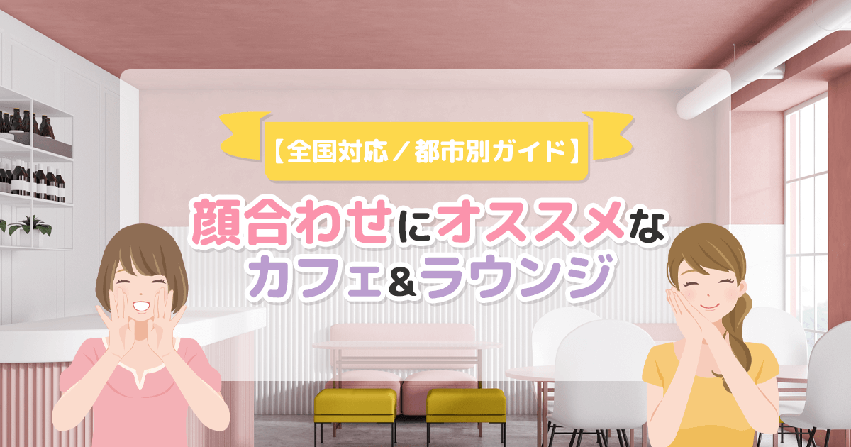 パパ活の顔合わせにおすすめのカフェ・ホテルラウンジまとめ【全国対応／都市別ガイド】