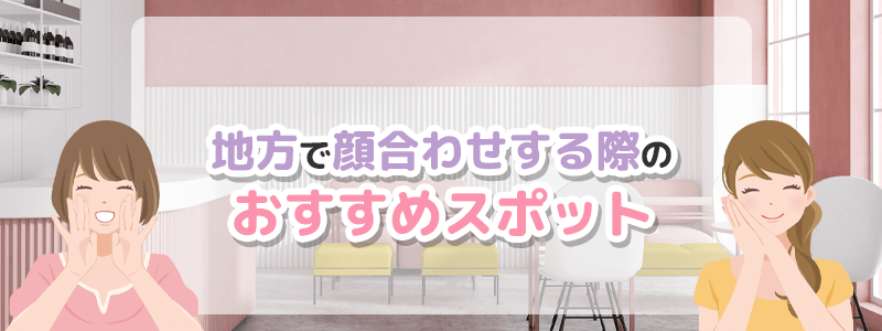 地方で顔合わせする際のおすすめスポットとは