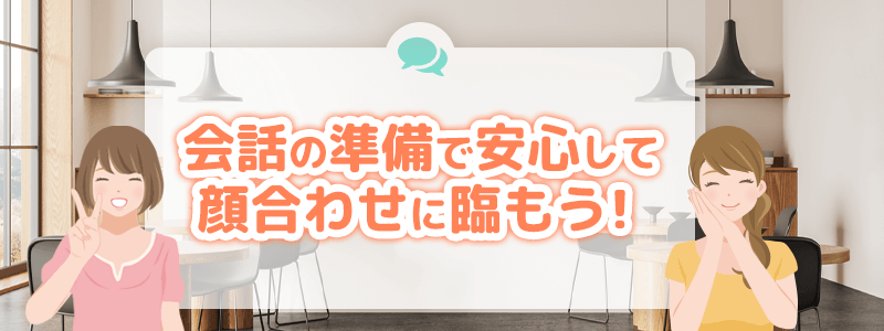 会話の準備をして安心して顔合わせに臨もう！