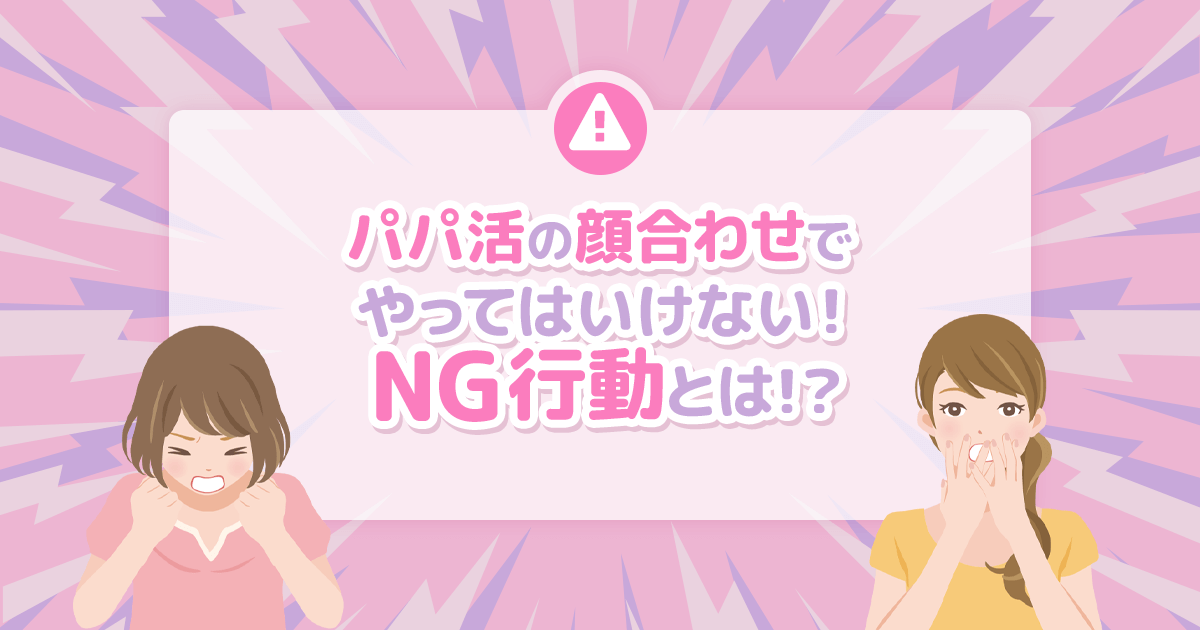 顔合わせでやってはいけないNG行動とは？パパ活初デートの注意点まとめ