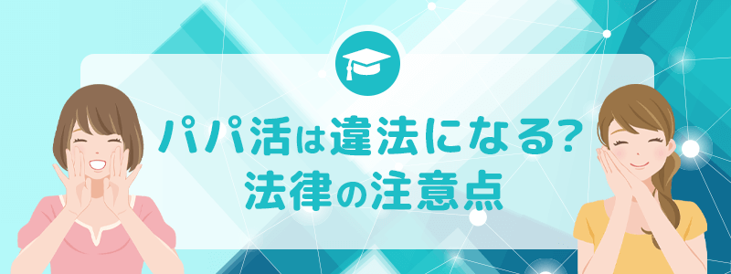 パパ活は違法になる?法律の注意点をまとめました。