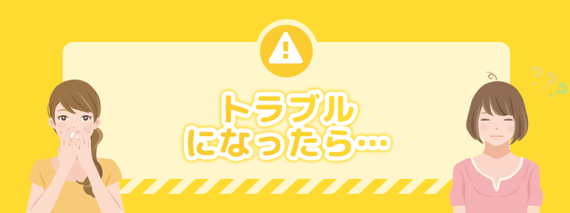 トラブルになった際の対処法を解説します。
