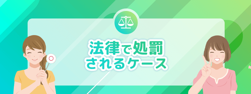 法律で処罰されるケースを解説します。