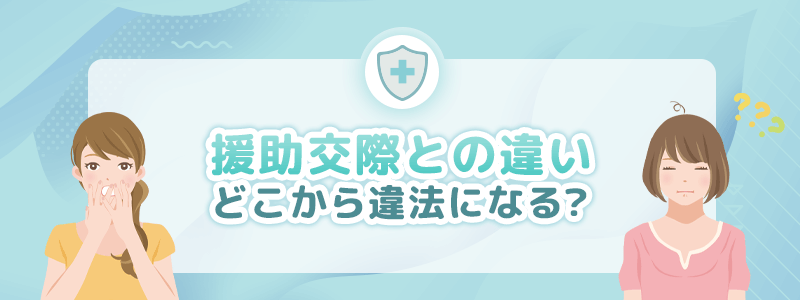 どこから違法になる？援助交際とパパ活の違いを説明します