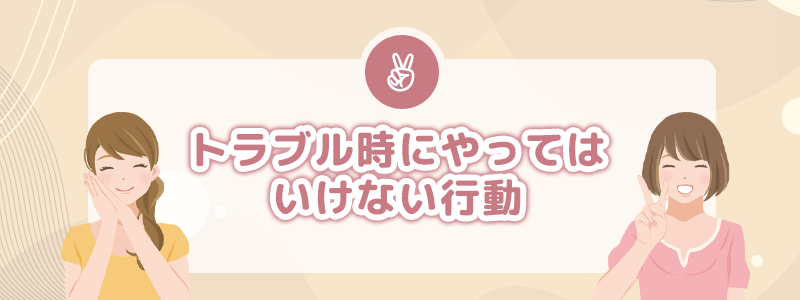 トラブル時にやってはいけない行動