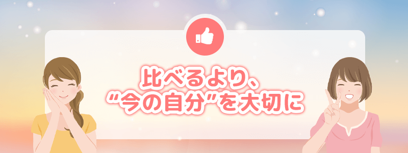 比べるより今の自分を大切に。