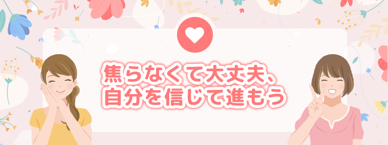 まとめ|焦らなくて大丈夫、自分を信じて進もう