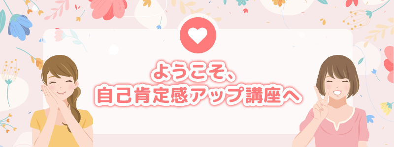 ようこそ、自己肯定感アップ講座へ