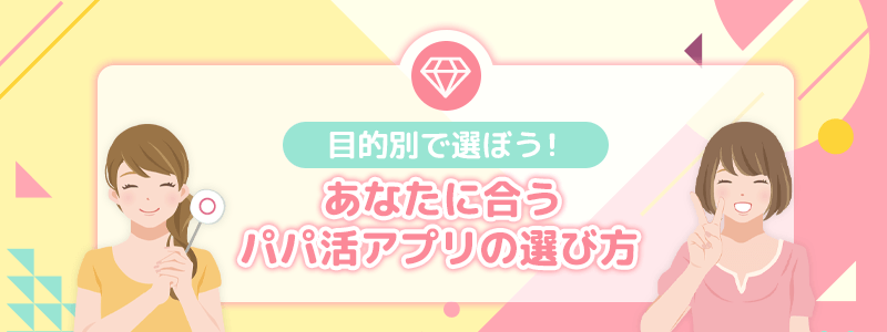 こ目的別｜あなたに合うパパ活アプリの選び方