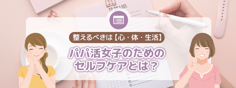 パパ活女子のためのセルフケアとは？整えるべきは「心・体・生活」
