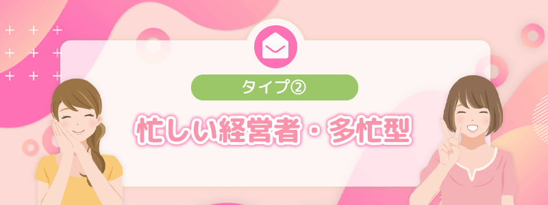 タイプ②｜忙しい経営者・多忙型
