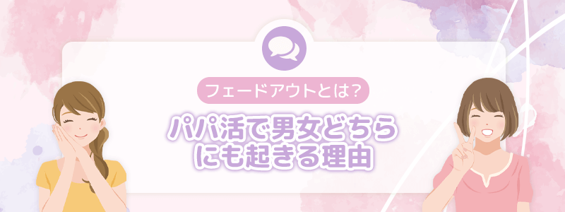 フェードアウトとは？パパ活で男女どちらにも起きる理由