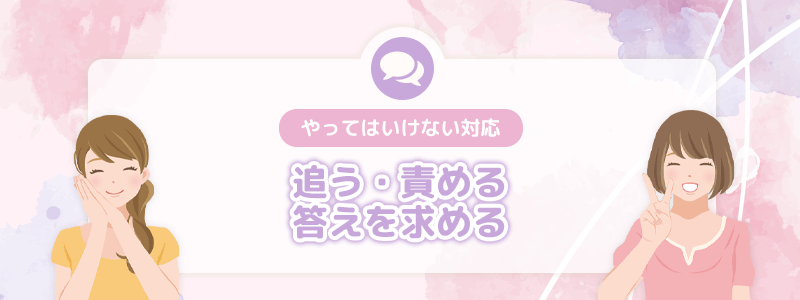 やってはいけない対応｜追う・責める・答えを求める